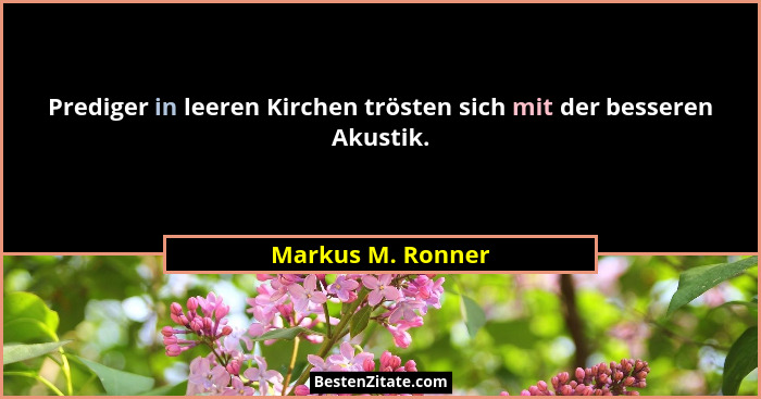Prediger in leeren Kirchen trösten sich mit der besseren Akustik.... - Markus M. Ronner