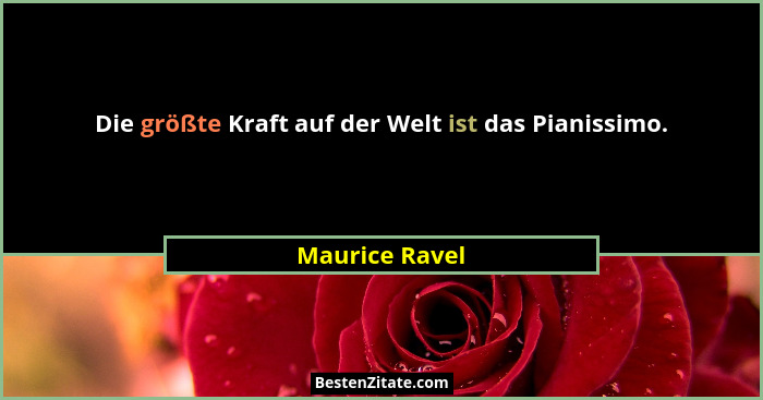 Die größte Kraft auf der Welt ist das Pianissimo.... - Maurice Ravel