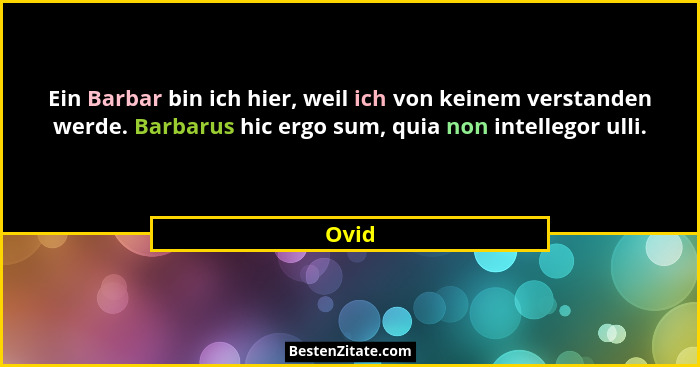 Ein Barbar bin ich hier, weil ich von keinem verstanden werde. Barbarus hic ergo sum, quia non intellegor ulli.... - Ovid
