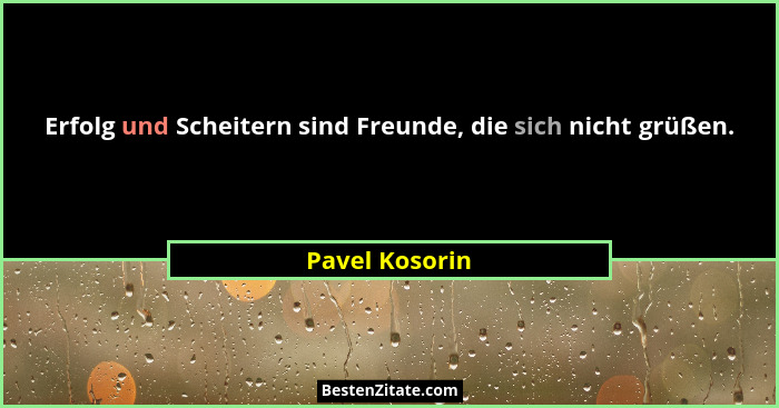 Erfolg und Scheitern sind Freunde, die sich nicht grüßen.... - Pavel Kosorin
