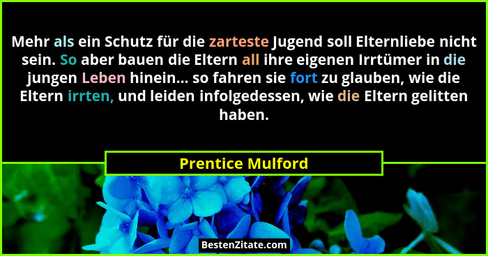 Mehr als ein Schutz für die zarteste Jugend soll Elternliebe nicht sein. So aber bauen die Eltern all ihre eigenen Irrtümer in die... - Prentice Mulford