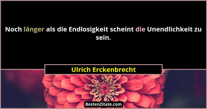 Noch länger als die Endlosigkeit scheint die Unendlichkeit zu sein.... - Ulrich Erckenbrecht