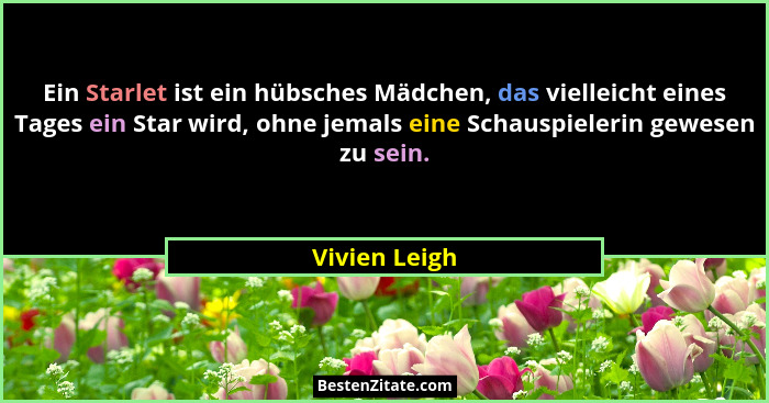 Ein Starlet ist ein hübsches Mädchen, das vielleicht eines Tages ein Star wird, ohne jemals eine Schauspielerin gewesen zu sein.... - Vivien Leigh