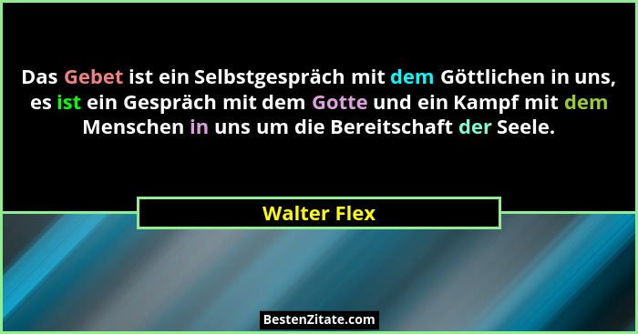 Das Gebet ist ein Selbstgespräch mit dem Göttlichen in uns, es ist ein Gespräch mit dem Gotte und ein Kampf mit dem Menschen in uns um d... - Walter Flex