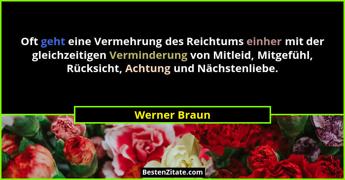 Oft geht eine Vermehrung des Reichtums einher mit der gleichzeitigen Verminderung von Mitleid, Mitgefühl, Rücksicht, Achtung und Nächst... - Werner Braun