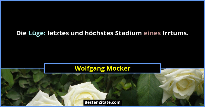 Die Lüge: letztes und höchstes Stadium eines Irrtums.... - Wolfgang Mocker