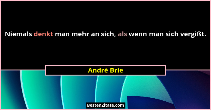 Niemals denkt man mehr an sich, als wenn man sich vergißt.... - André Brie