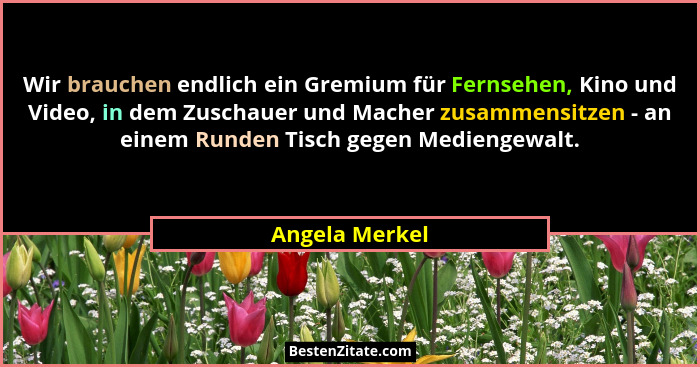 Wir brauchen endlich ein Gremium für Fernsehen, Kino und Video, in dem Zuschauer und Macher zusammensitzen - an einem Runden Tisch geg... - Angela Merkel
