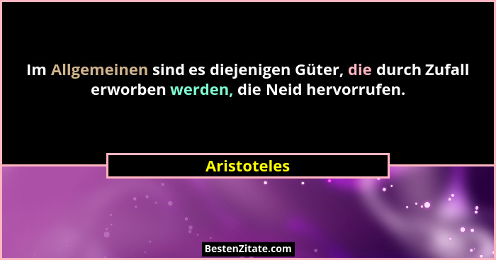 Im Allgemeinen sind es diejenigen Güter, die durch Zufall erworben werden, die Neid hervorrufen.... - Aristoteles