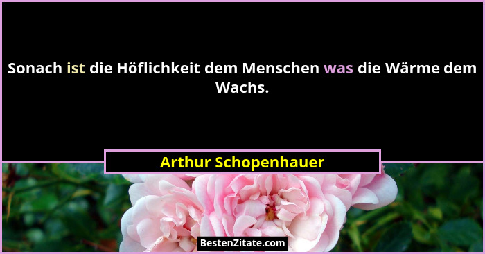 Sonach ist die Höflichkeit dem Menschen was die Wärme dem Wachs.... - Arthur Schopenhauer