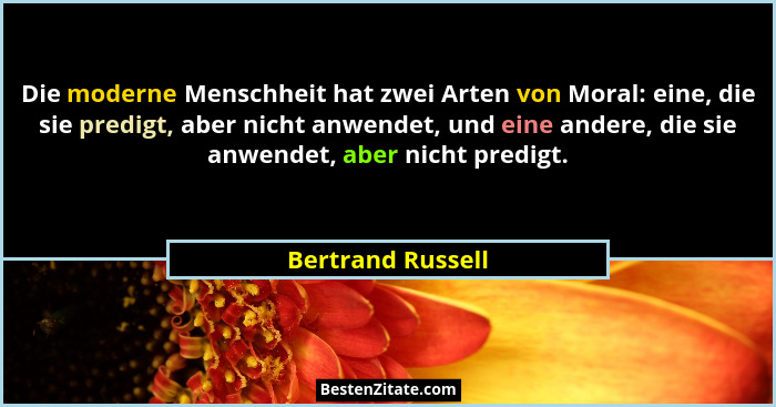 Die moderne Menschheit hat zwei Arten von Moral: eine, die sie predigt, aber nicht anwendet, und eine andere, die sie anwendet, abe... - Bertrand Russell