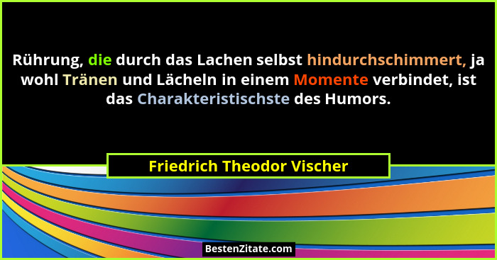 Rührung, die durch das Lachen selbst hindurchschimmert, ja wohl Tränen und Lächeln in einem Momente verbindet, ist das Cha... - Friedrich Theodor Vischer