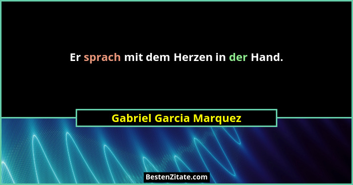 Er sprach mit dem Herzen in der Hand.... - Gabriel Garcia Marquez