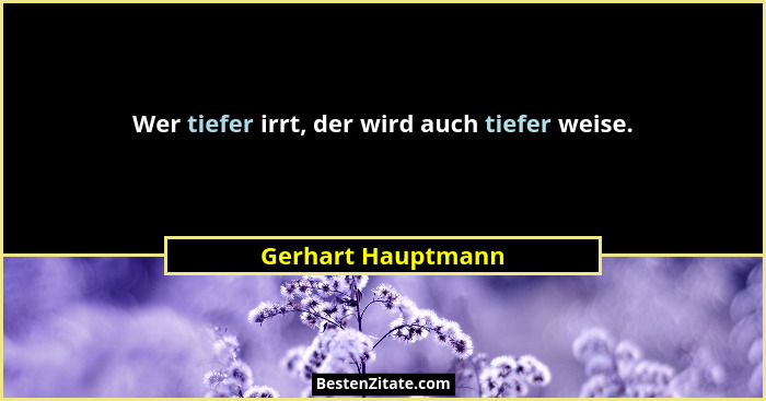 Wer tiefer irrt, der wird auch tiefer weise.... - Gerhart Hauptmann
