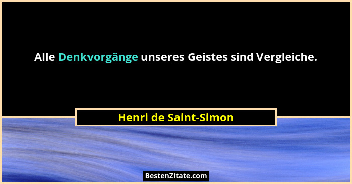 Alle Denkvorgänge unseres Geistes sind Vergleiche.... - Henri de Saint-Simon