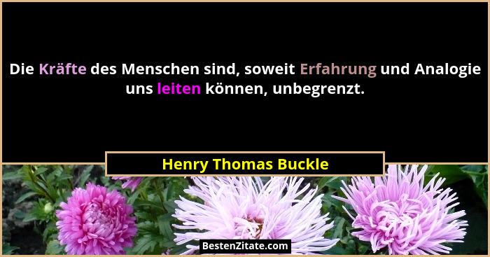 Die Kräfte des Menschen sind, soweit Erfahrung und Analogie uns leiten können, unbegrenzt.... - Henry Thomas Buckle