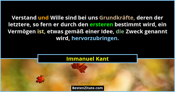 Verstand und Wille sind bei uns Grundkräfte, deren der letztere, so fern er durch den ersteren bestimmt wird, ein Vermögen ist, etwas... - Immanuel Kant