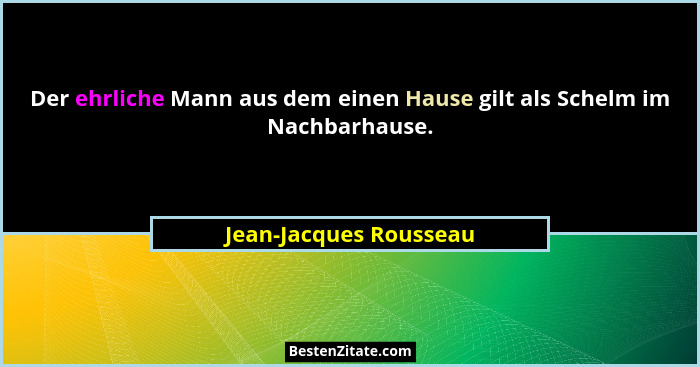Der ehrliche Mann aus dem einen Hause gilt als Schelm im Nachbarhause.... - Jean-Jacques Rousseau