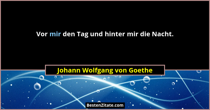 Vor mir den Tag und hinter mir die Nacht.... - Johann Wolfgang von Goethe