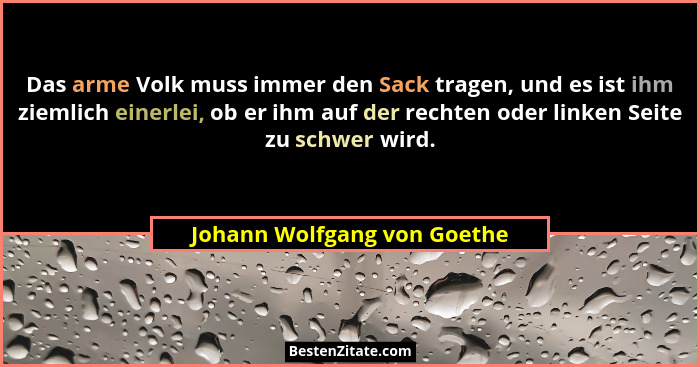 Das arme Volk muss immer den Sack tragen, und es ist ihm ziemlich einerlei, ob er ihm auf der rechten oder linken Seite z... - Johann Wolfgang von Goethe