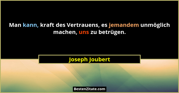Man kann, kraft des Vertrauens, es jemandem unmöglich machen, uns zu betrügen.... - Joseph Joubert