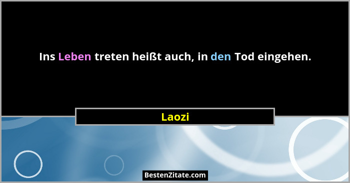 Ins Leben treten heißt auch, in den Tod eingehen.... - Laozi