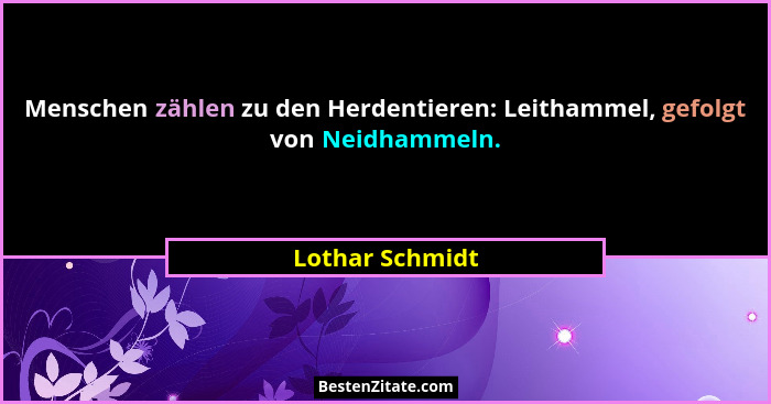 Menschen zählen zu den Herdentieren: Leithammel, gefolgt von Neidhammeln.... - Lothar Schmidt