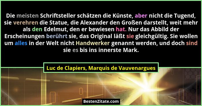 Die meisten Schriftsteller schätzen die Künste, aber nicht die Tugend, sie verehren die Statue, die Alexand... - Luc de Clapiers, Marquis de Vauvenargues