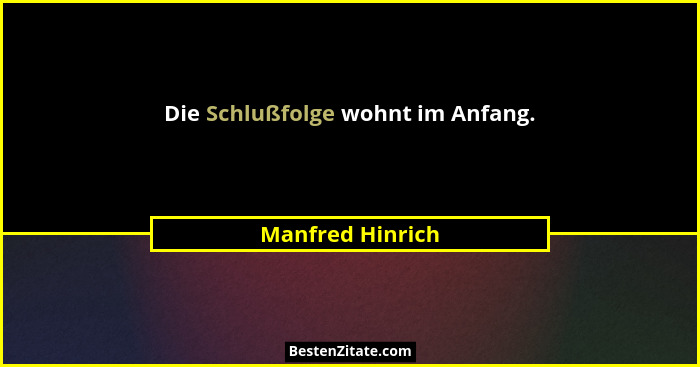 Die Schlußfolge wohnt im Anfang.... - Manfred Hinrich