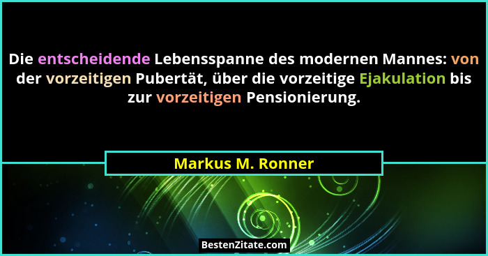 Die entscheidende Lebensspanne des modernen Mannes: von der vorzeitigen Pubertät, über die vorzeitige Ejakulation bis zur vorzeitig... - Markus M. Ronner