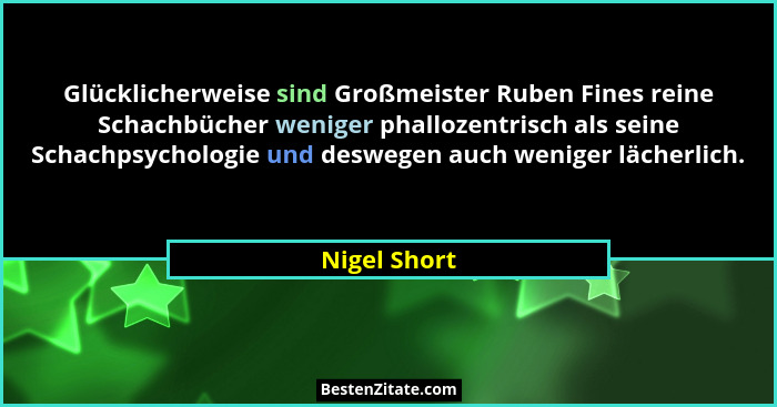 Glücklicherweise sind Großmeister Ruben Fines reine Schachbücher weniger phallozentrisch als seine Schachpsychologie und deswegen auch w... - Nigel Short