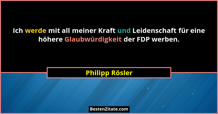 Ich werde mit all meiner Kraft und Leidenschaft für eine höhere Glaubwürdigkeit der FDP werben.... - Philipp Rösler