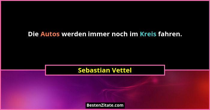 Die Autos werden immer noch im Kreis fahren.... - Sebastian Vettel