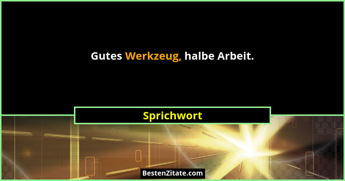 Gutes Werkzeug, halbe Arbeit.... - Sprichwort