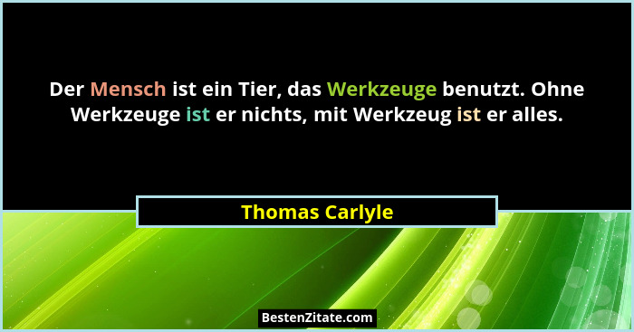 Der Mensch ist ein Tier, das Werkzeuge benutzt. Ohne Werkzeuge ist er nichts, mit Werkzeug ist er alles.... - Thomas Carlyle