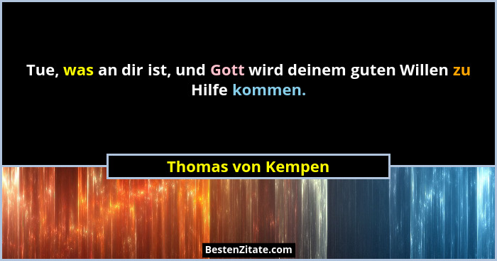 Tue, was an dir ist, und Gott wird deinem guten Willen zu Hilfe kommen.... - Thomas von Kempen
