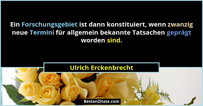 Ein Forschungsgebiet ist dann konstituiert, wenn zwanzig neue Termini für allgemein bekannte Tatsachen geprägt worden sind.... - Ulrich Erckenbrecht