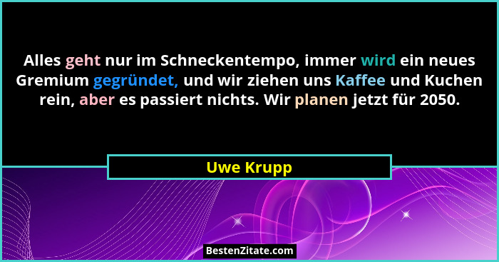 Alles geht nur im Schneckentempo, immer wird ein neues Gremium gegründet, und wir ziehen uns Kaffee und Kuchen rein, aber es passiert nich... - Uwe Krupp