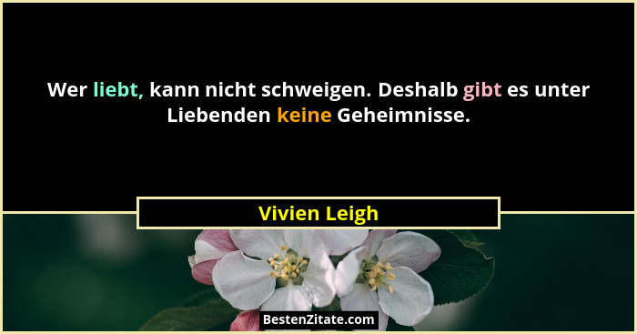 Wer liebt, kann nicht schweigen. Deshalb gibt es unter Liebenden keine Geheimnisse.... - Vivien Leigh