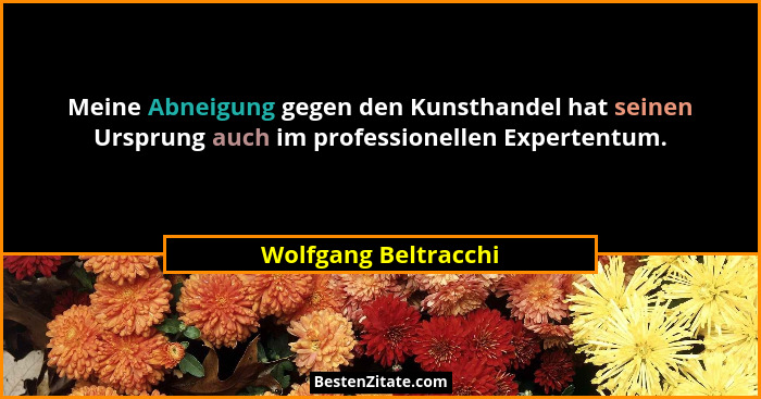 Meine Abneigung gegen den Kunsthandel hat seinen Ursprung auch im professionellen Expertentum.... - Wolfgang Beltracchi