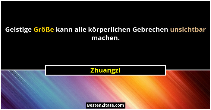 Geistige Größe kann alle körperlichen Gebrechen unsichtbar machen.... - Zhuangzi