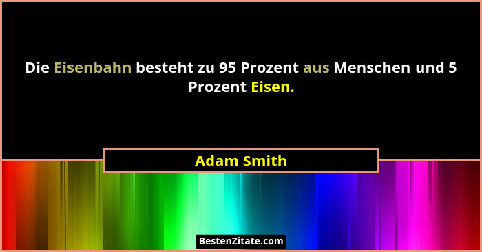 Die Eisenbahn besteht zu 95 Prozent aus Menschen und 5 Prozent Eisen.... - Adam Smith