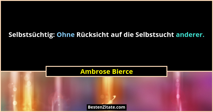 Selbstsüchtig: Ohne Rücksicht auf die Selbstsucht anderer.... - Ambrose Bierce
