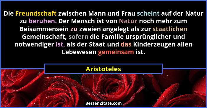 Die Freundschaft zwischen Mann und Frau scheint auf der Natur zu beruhen. Der Mensch ist von Natur noch mehr zum Beisammensein zu zweien... - Aristoteles