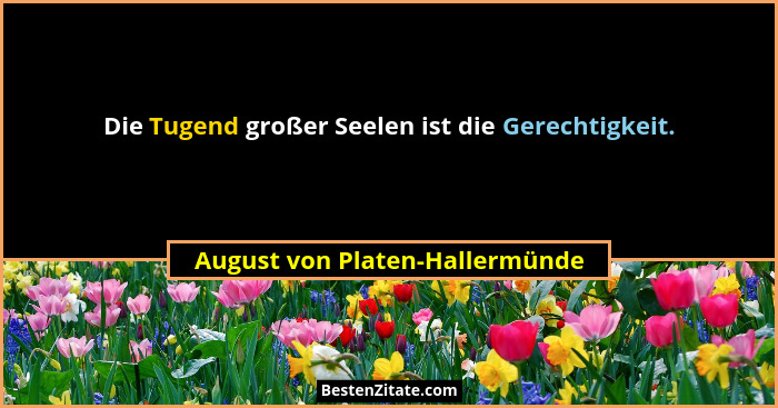 Die Tugend großer Seelen ist die Gerechtigkeit.... - August von Platen-Hallermünde