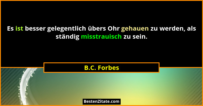 Es ist besser gelegentlich übers Ohr gehauen zu werden, als ständig misstrauisch zu sein.... - B.C. Forbes