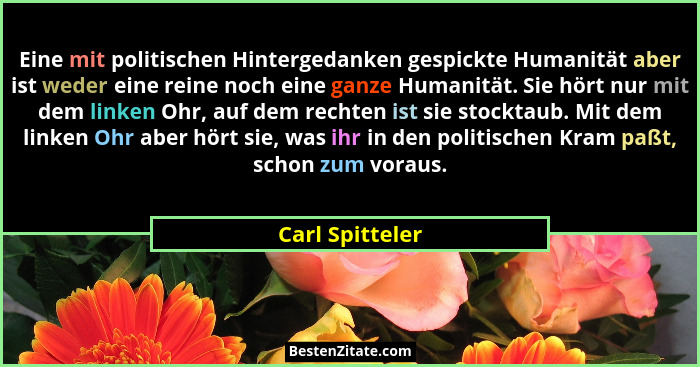Eine mit politischen Hintergedanken gespickte Humanität aber ist weder eine reine noch eine ganze Humanität. Sie hört nur mit dem lin... - Carl Spitteler