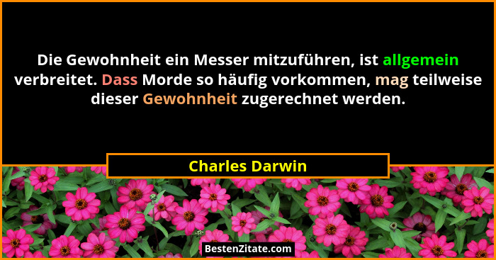 Die Gewohnheit ein Messer mitzuführen, ist allgemein verbreitet. Dass Morde so häufig vorkommen, mag teilweise dieser Gewohnheit zuge... - Charles Darwin