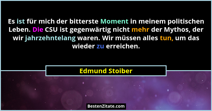Es ist für mich der bitterste Moment in meinem politischen Leben. Die CSU ist gegenwärtig nicht mehr der Mythos, der wir jahrzehntela... - Edmund Stoiber