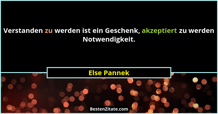 Verstanden zu werden ist ein Geschenk, akzeptiert zu werden Notwendigkeit.... - Else Pannek